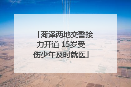 菏泽两地交警接力开道 15岁受伤少年及时就医