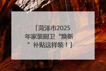 菏泽市2025年家装厨卫“焕新”补贴这样领！