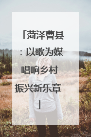菏泽曹县：以歌为媒 唱响乡村振兴新乐章