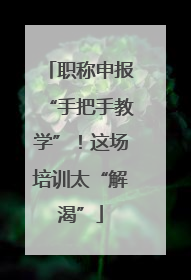 职称申报“手把手教学”！这场培训太“解渴”