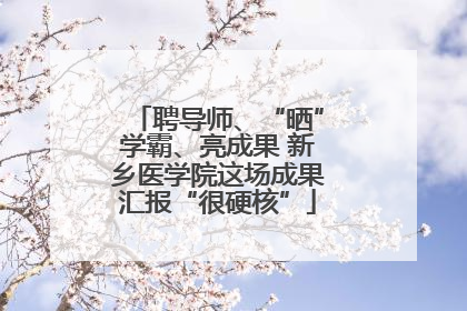 聘导师、“晒”学霸、亮成果 新乡医学院这场成果汇报“很硬核”