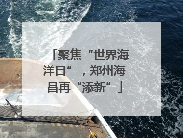 聚焦“世界海洋日”，郑州海昌再“添新”