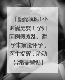 腹痛就医1小时诞男婴！孕妇因例假紊乱、避孕未察觉怀孕，医生提醒：胎动异常需警惕