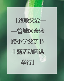 致敬父爱——管城区金盛路小学父亲节主题活动圆满举行