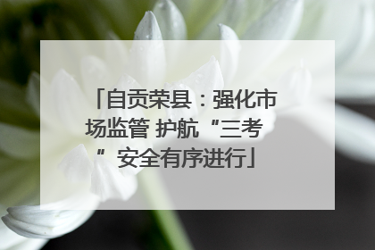 自贡荣县：强化市场监管 护航“三考”安全有序进行