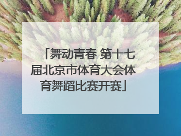 舞动青春 第十七届北京市体育大会体育舞蹈比赛开赛