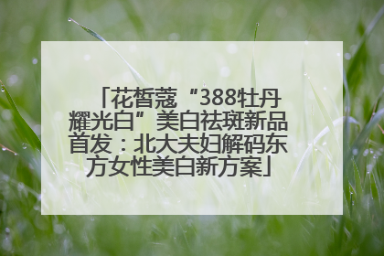 花皙蔻“388牡丹耀光白”美白祛斑新品首发：北大夫妇解码东方女性美白新方案