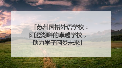 苏州国裕外语学校：阳澄湖畔的卓越学校，助力学子圆梦未来