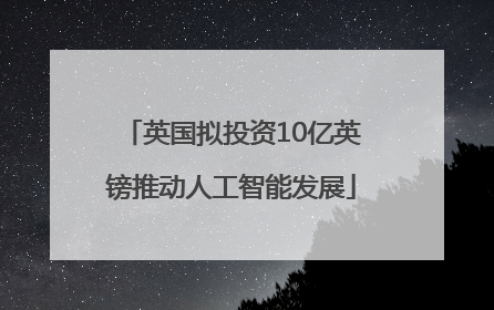 英国拟投资10亿英镑推动人工智能发展