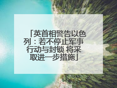 英首相警告以色列：若不停止军事行动与封锁 将采取进一步措施