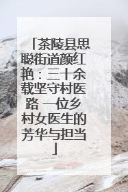 茶陵县思聪街道颜红艳：三十余载坚守村医路 一位乡村女医生的芳华与担当
