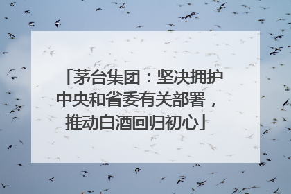 茅台集团：坚决拥护中央和省委有关部署，推动白酒回归初心