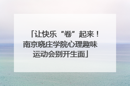 让快乐“卷”起来！南京晓庄学院心理趣味运动会别开生面