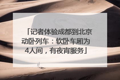 记者体验成都到北京动卧列车：软卧车厢为4人间，有夜宵服务