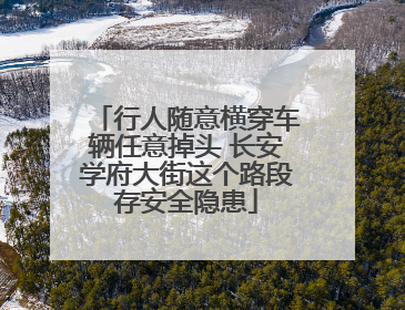 行人随意横穿车辆任意掉头 长安学府大街这个路段存安全隐患