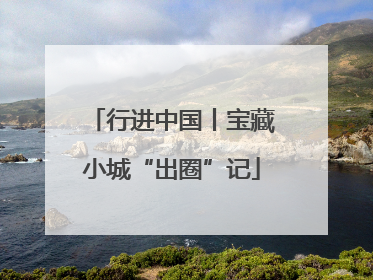 行进中国丨宝藏小城“出圈”记