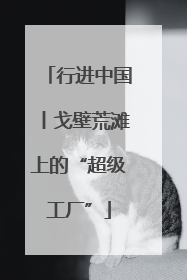 行进中国丨戈壁荒滩上的“超级工厂”
