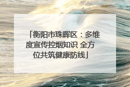 衡阳市珠晖区：多维度宣传控烟知识 全方位共筑健康防线