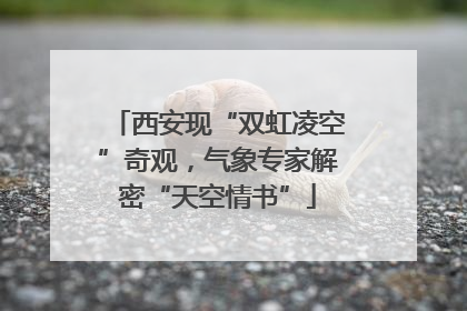 西安现“双虹凌空”奇观，气象专家解密“天空情书”