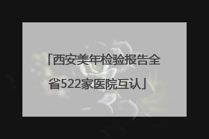 西安美年检验报告全省522家医院互认