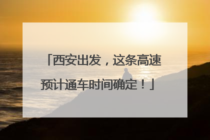 西安出发，这条高速预计通车时间确定！