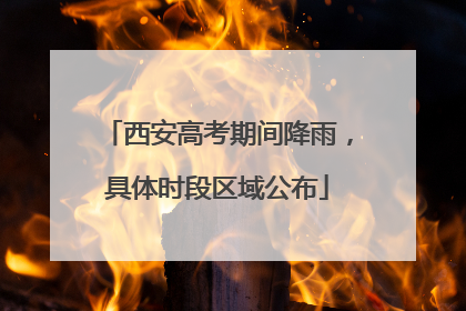 西安高考期间降雨，具体时段区域公布