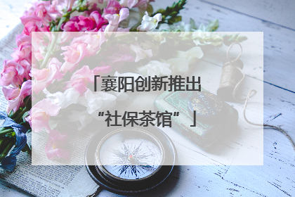襄阳创新推出“社保茶馆”