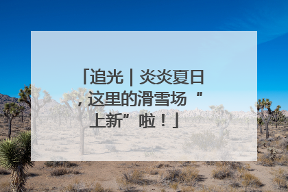 追光｜炎炎夏日，这里的滑雪场“上新”啦！