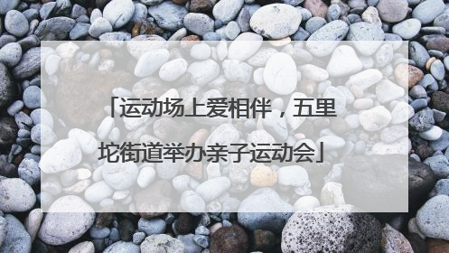运动场上爱相伴，五里坨街道举办亲子运动会
