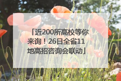 近200所高校等你来询！26日全省11地高招咨询会联动