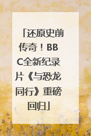 还原史前传奇！BBC全新纪录片《与恐龙同行》重磅回归