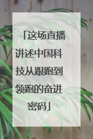 这场直播讲述中国科技从跟跑到领跑的奋进密码