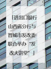 进出口银行山西省分行与晋城市发改委联合举办“发改大讲堂”