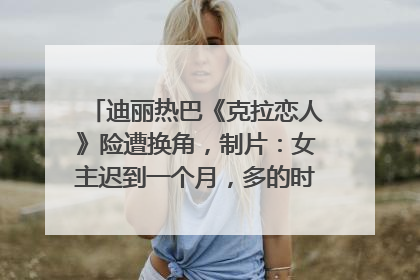 迪丽热巴《克拉恋人》险遭换角，制片：女主迟到一个月，多的时间成就了角色，唐嫣方最新回应！