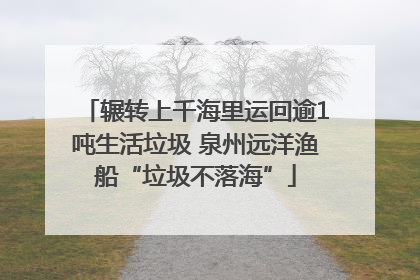 辗转上千海里运回逾1吨生活垃圾 泉州远洋渔船“垃圾不落海”