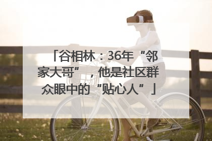 谷相林：36年“邻家大哥”，他是社区群众眼中的“贴心人”