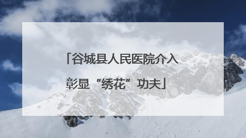 谷城县人民医院介入彰显“绣花”功夫