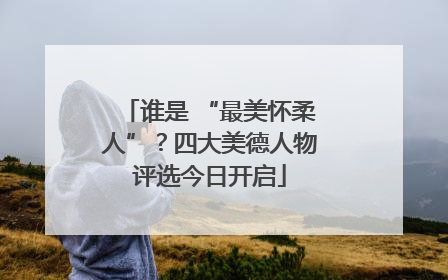 谁是 “最美怀柔人”？四大美德人物评选今日开启