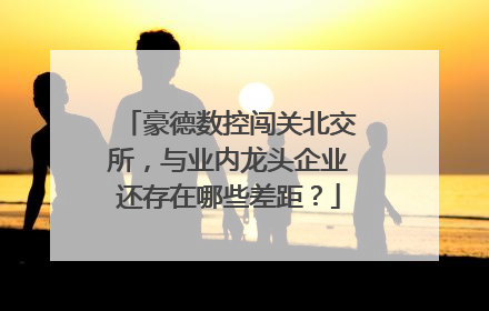 豪德数控闯关北交所，与业内龙头企业还存在哪些差距？