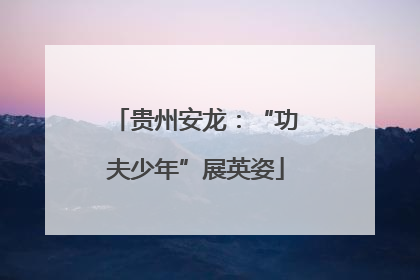 贵州安龙：“功夫少年”展英姿
