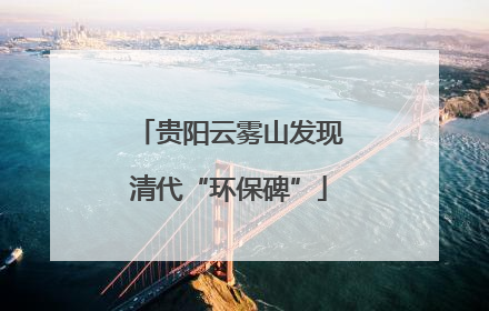 贵阳云雾山发现清代“环保碑”