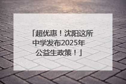 超优惠！沈阳这所中学发布2025年公益生政策！