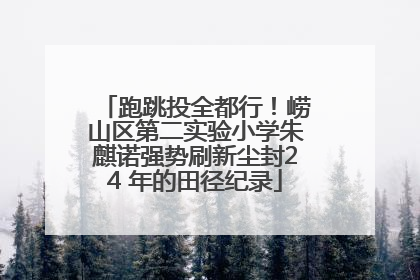 跑跳投全都行！崂山区第二实验小学朱麒诺强势刷新尘封24 年的田径纪录