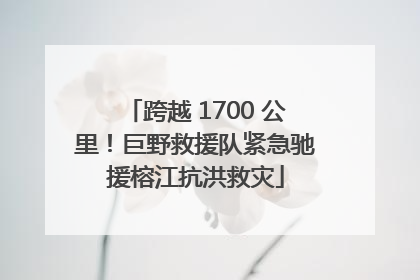 跨越 1700 公里！巨野救援队紧急驰援榕江抗洪救灾