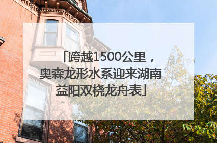跨越1500公里，奥森龙形水系迎来湖南益阳双桡龙舟表