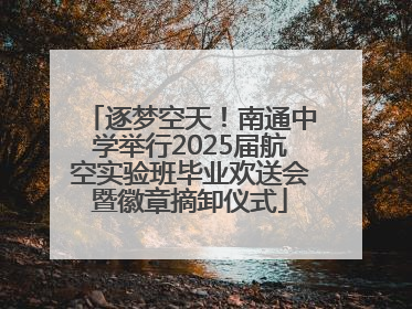 逐梦空天！南通中学举行2025届航空实验班毕业欢送会暨徽章摘卸仪式