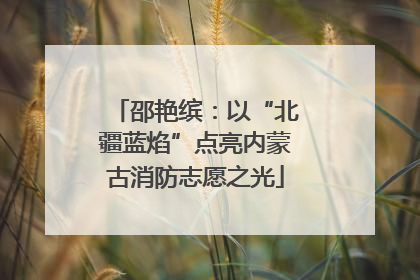 邵艳缤：以“北疆蓝焰”点亮内蒙古消防志愿之光