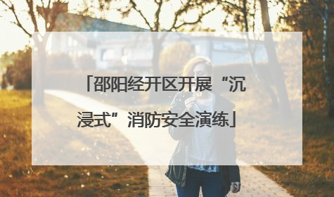 邵阳经开区开展“沉浸式”消防安全演练