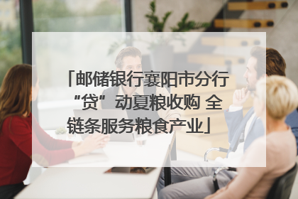 邮储银行襄阳市分行“贷”动夏粮收购 全链条服务粮食产业