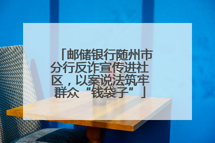 邮储银行随州市分行反诈宣传进社区，以案说法筑牢群众“钱袋子”
